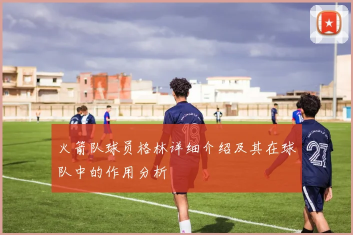 火箭队球员格林详细介绍及其在球队中的作用分析