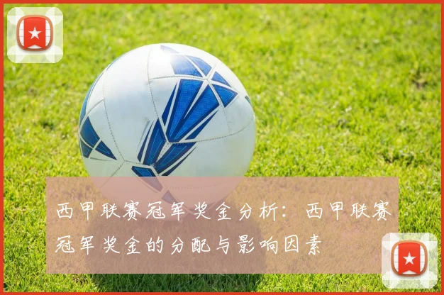 西甲联赛冠军奖金分析：西甲联赛冠军奖金的分配与影响因素