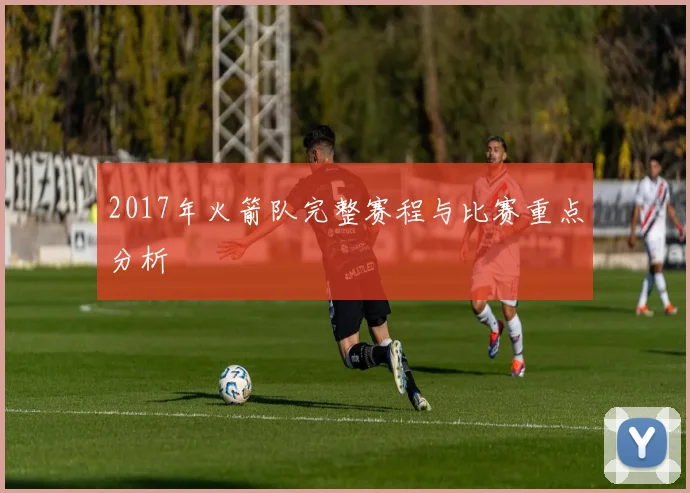 2017年火箭队完整赛程与比赛重点分析