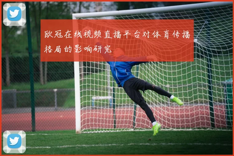 欧冠在线视频直播平台对体育传播格局的影响研究