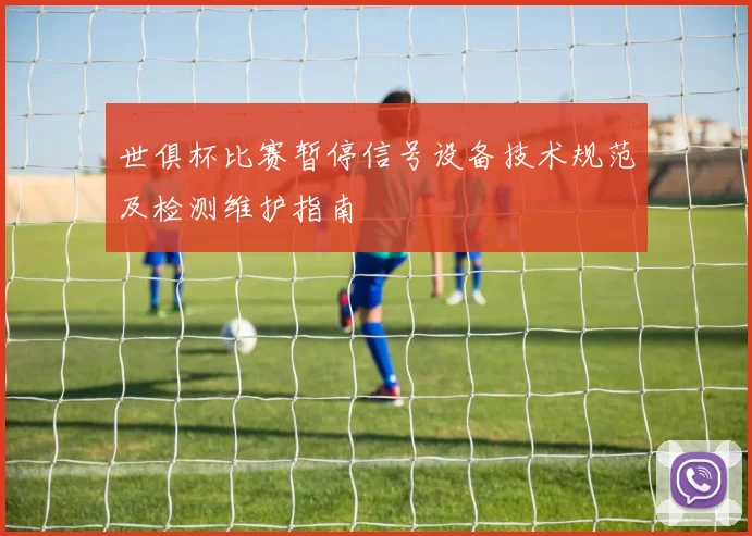 世俱杯比赛暂停信号设备技术规范及检测维护指南