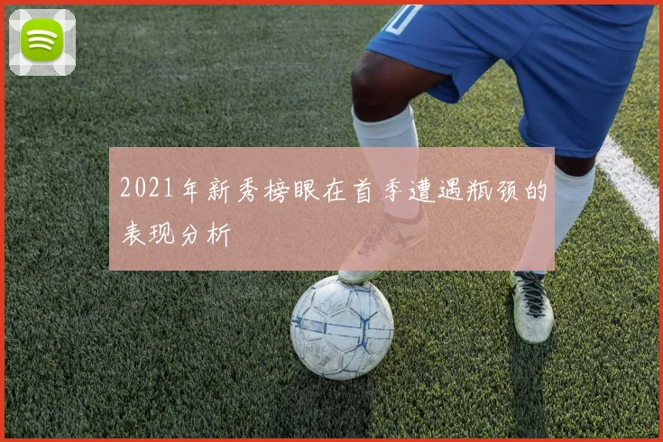 2021年新秀榜眼在首季遭遇瓶颈的表现分析